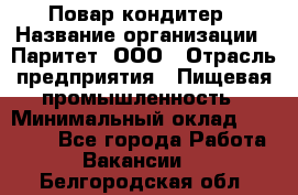 Повар-кондитер › Название организации ­ Паритет, ООО › Отрасль предприятия ­ Пищевая промышленность › Минимальный оклад ­ 29 000 - Все города Работа » Вакансии   . Белгородская обл.